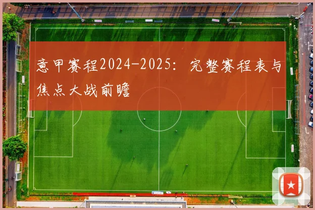 意甲赛程2024-2025：完整赛程表与焦点大战前瞻