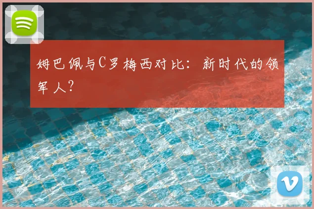 姆巴佩与C罗梅西对比：新时代的领军人？