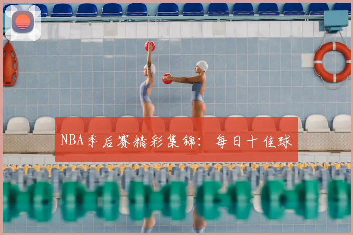 NBA季后赛精彩集锦:每日十佳球