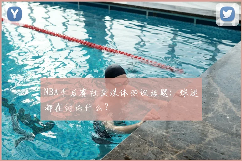 NBA季后赛社交媒体热议话题：球迷都在讨论什么？
