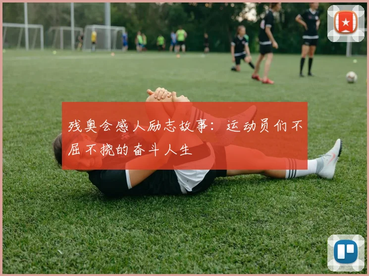 残奥会感人励志故事：运动员们不屈不挠的奋斗人生