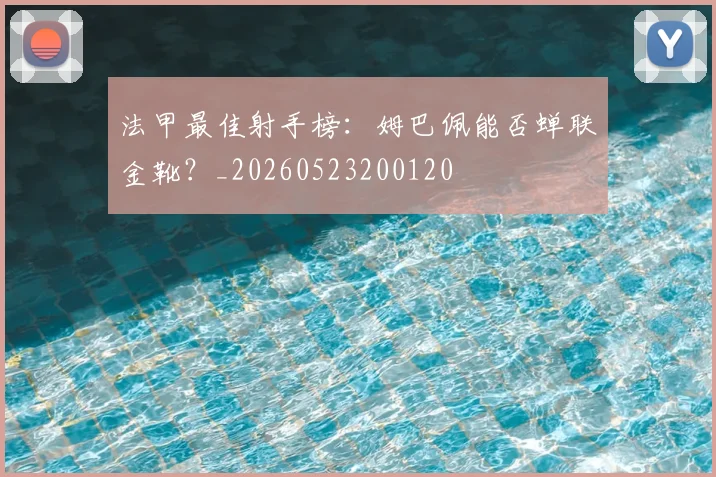 法甲最佳射手榜：姆巴佩能否蝉联金靴？_20260523200120