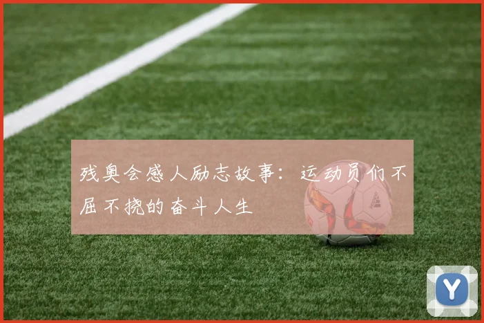 残奥会感人励志故事：运动员们不屈不挠的奋斗人生