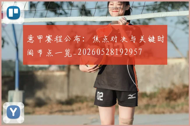 意甲赛程公布：焦点对决与关键时间节点一览_20260528192957
